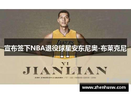 宣布签下NBA退役球星安东尼奥-布莱克尼